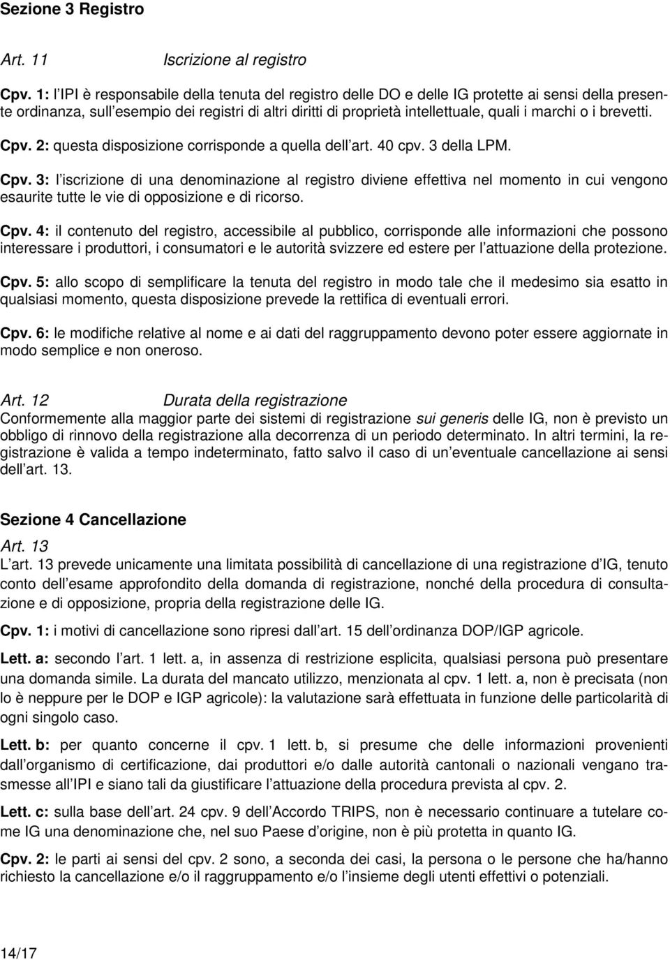 o i brevetti. Cpv. 2: questa disposizione corrisponde a quella dell art. 40 cpv. 3 della LPM. Cpv. 3: l iscrizione di una denominazione al registro diviene effettiva nel momento in cui vengono esaurite tutte le vie di opposizione e di ricorso.