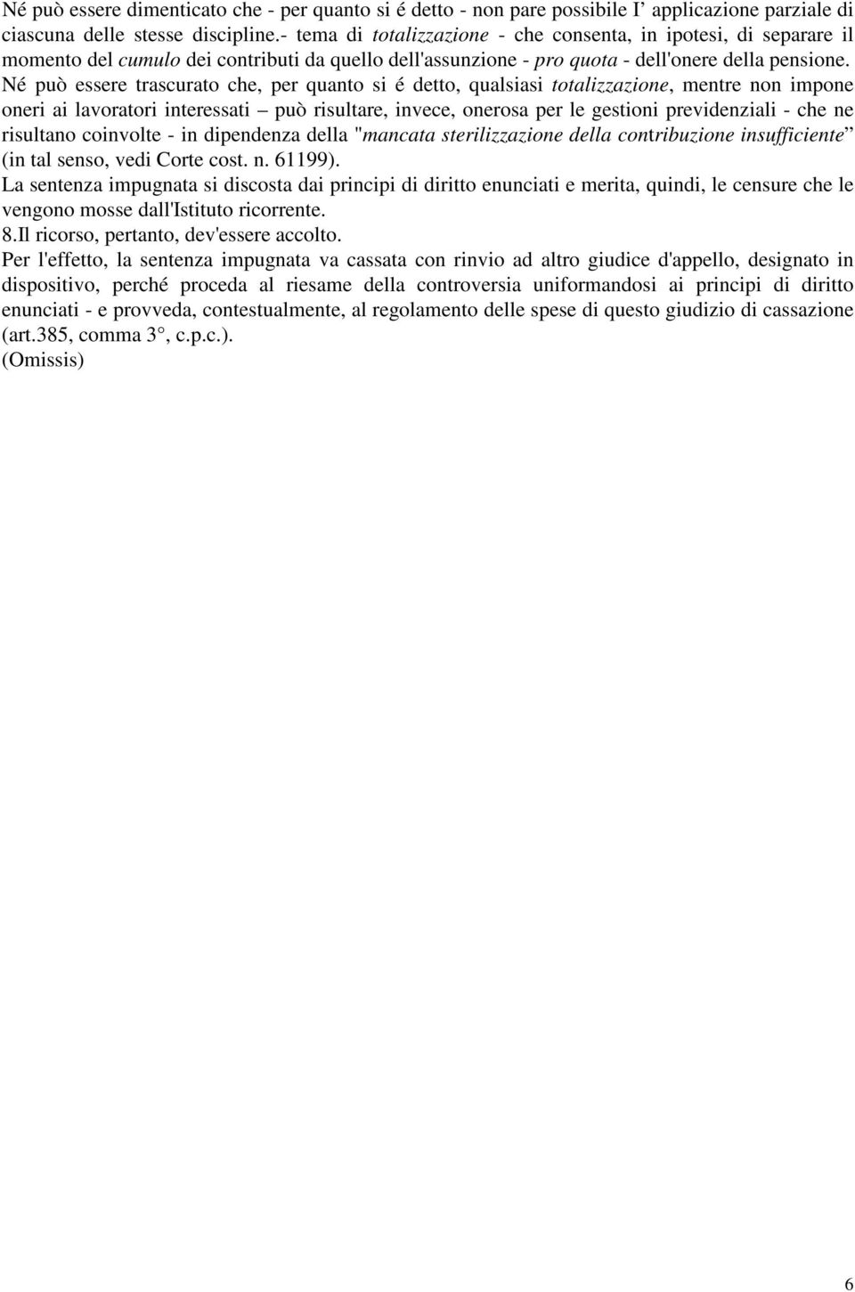 Né può essere trascurato che, per quanto si é detto, qualsiasi totalizzazione, mentre non impone oneri ai lavoratori interessati può risultare, invece, onerosa per le gestioni previdenziali - che ne