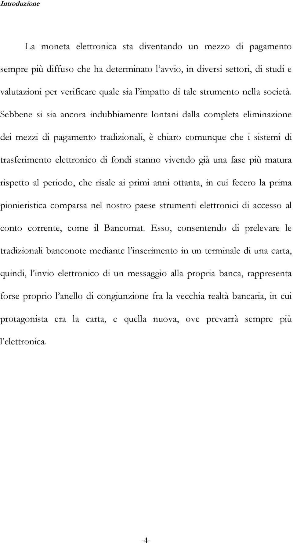 Sebbene si sia ancora indubbiamente lontani dalla completa eliminazione dei mezzi di pagamento tradizionali, è chiaro comunque che i sistemi di trasferimento elettronico di fondi stanno vivendo già