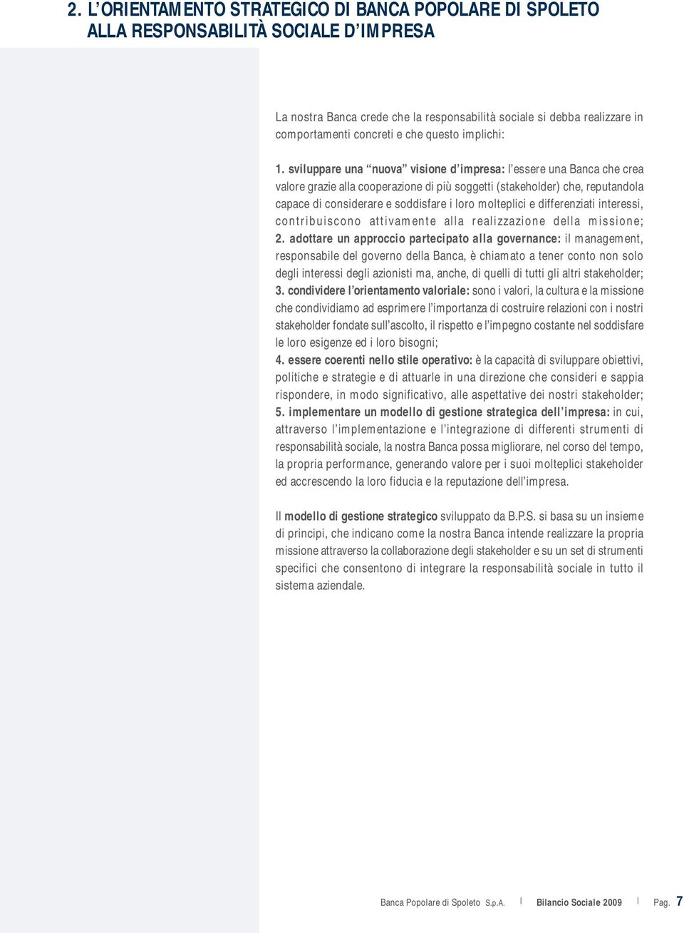 sviluppare una nuova visione d impresa: l essere una Banca che crea valore grazie alla cooperazione di più soggetti (stakeholder) che, reputandola capace di considerare e soddisfare i loro molteplici