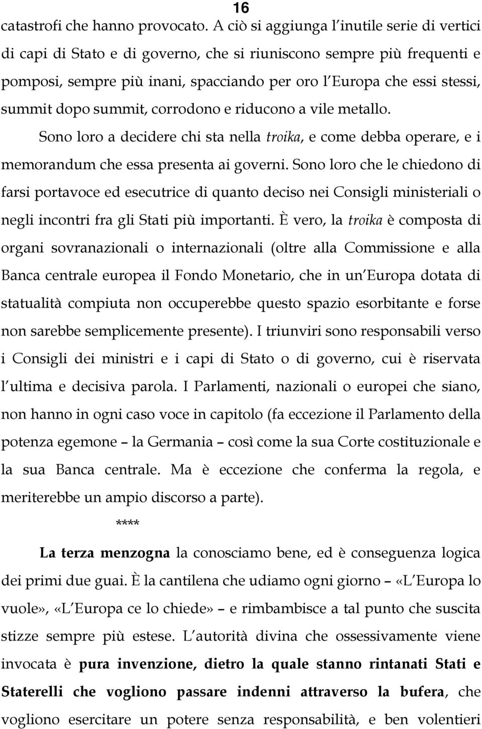 dopo summit, corrodono e riducono a vile metallo. Sono loro a decidere chi sta nella troika, e come debba operare, e i memorandum che essa presenta ai governi.