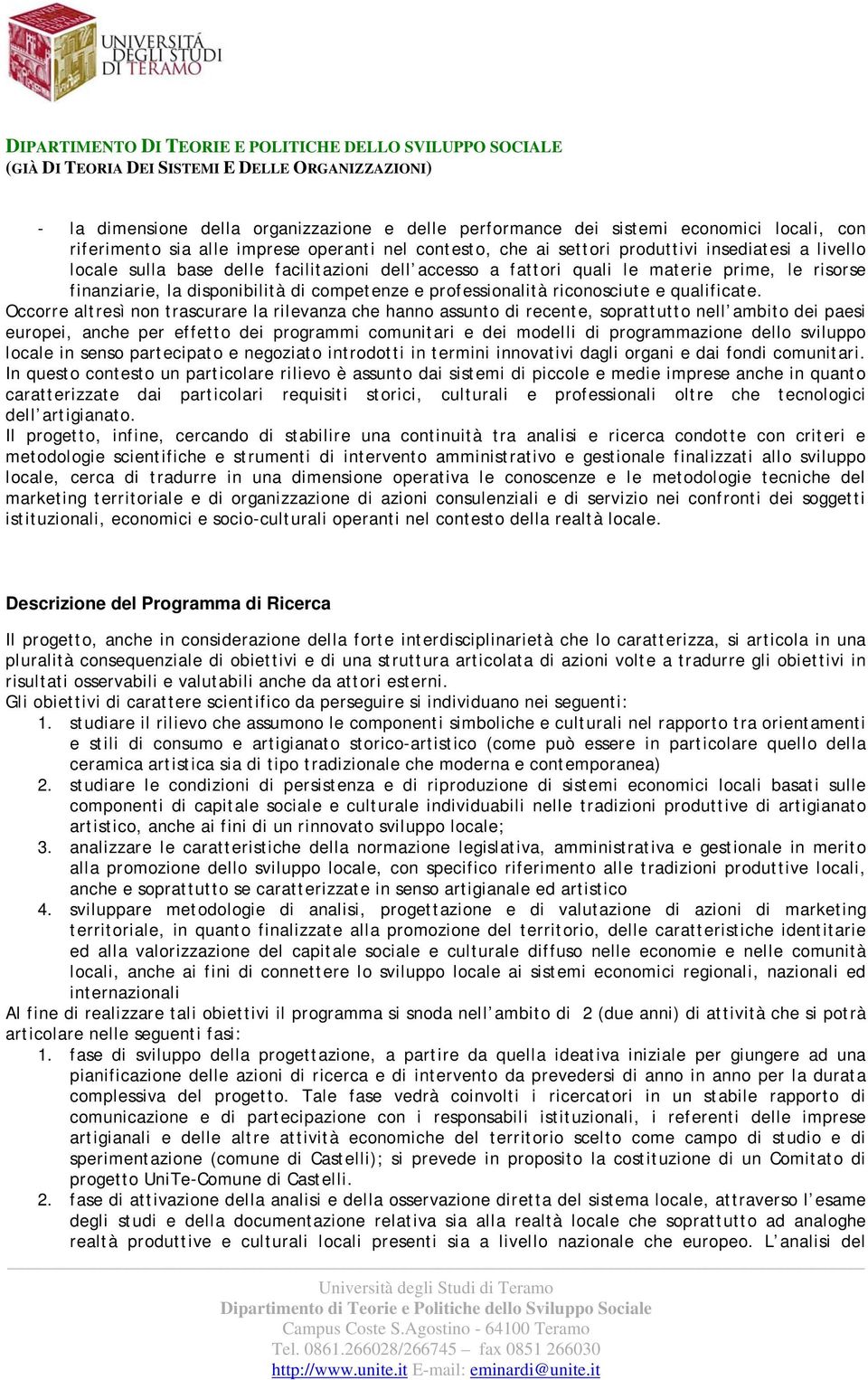 Occorre altresì non trascurare la rilevanza che hanno assunto di recente, soprattutto nell ambito dei paesi europei, anche per effetto dei programmi comunitari e dei modelli di programmazione dello