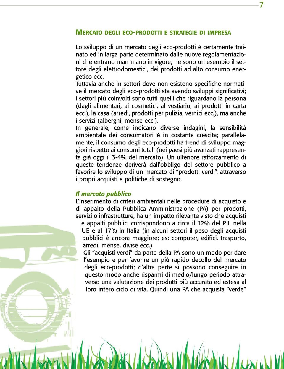 Tuttavia anche in settori dove non esistono specifiche normative il mercato degli eco-prodotti sta avendo sviluppi significativi; i settori più coinvolti sono tutti quelli che riguardano la persona