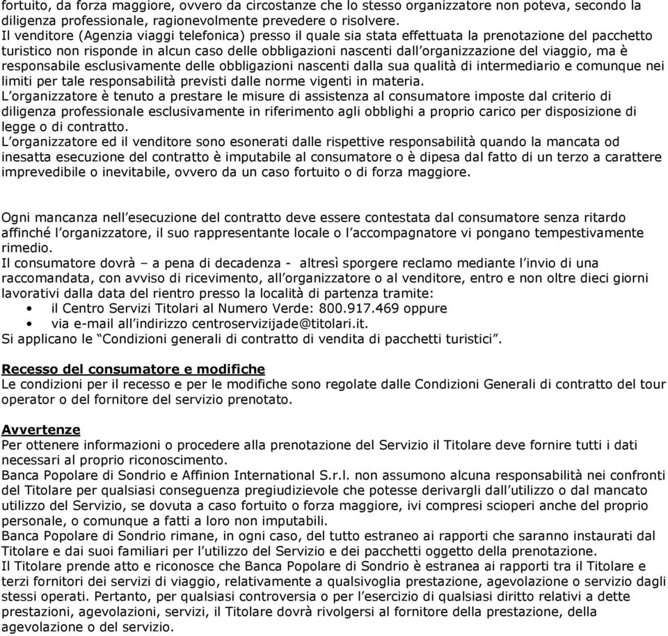 viaggio, ma è responsabile esclusivamente delle obbligazioni nascenti dalla sua qualità di intermediario e comunque nei limiti per tale responsabilità previsti dalle norme vigenti in materia.