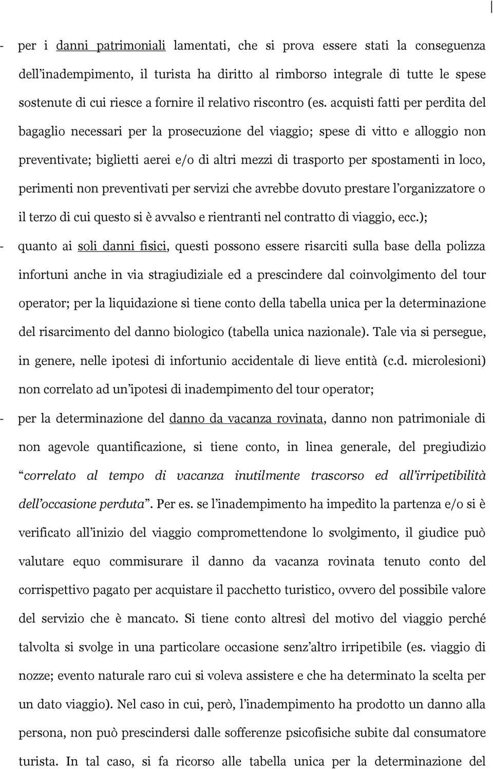 acquisti fatti per perdita del bagaglio necessari per la prosecuzione del viaggio; spese di vitto e alloggio non preventivate; biglietti aerei e/o di altri mezzi di trasporto per spostamenti in loco,