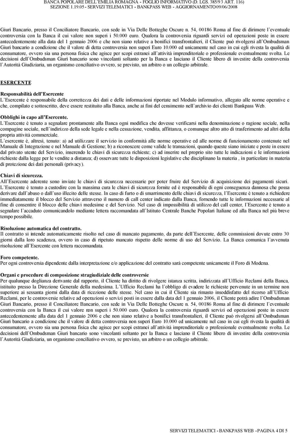 Qualora la controversia riguardi servizi od operazioni poste in essere antecedentemente alla data del 1 gennaio 2006 e che non siano relative a bonifici transfrontalieri, il Cliente può rivolgersi