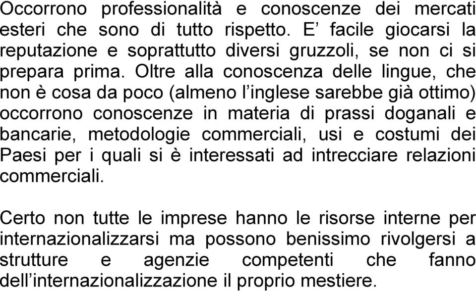 Oltre alla conoscenza delle lingue, che non è cosa da poco (almeno l inglese sarebbe già ottimo) occorrono conoscenze in materia di prassi doganali e bancarie,