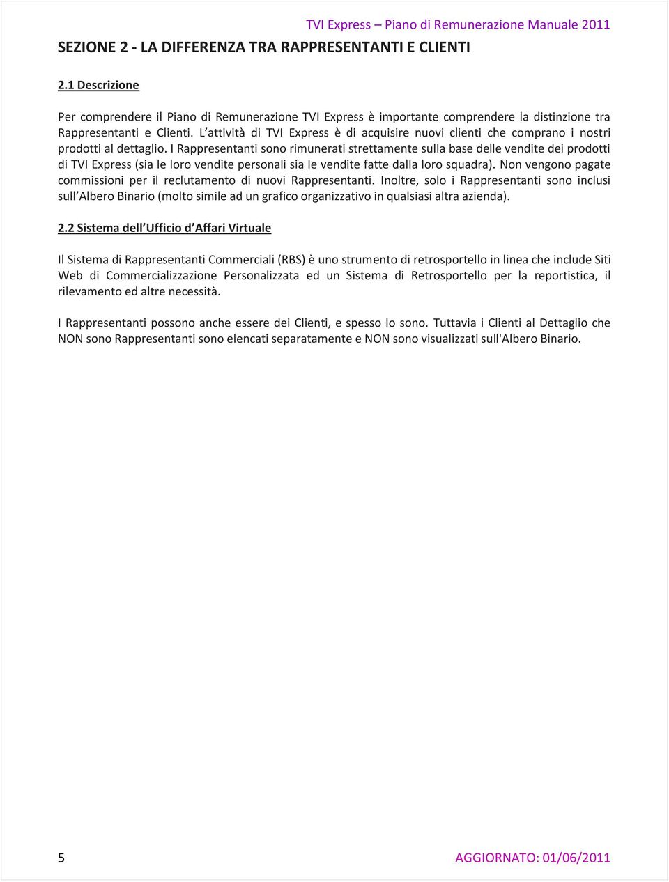 I Rappresentanti sono rimunerati strettamente sulla base delle vendite dei prodotti di TVI Express (sia le loro vendite personali sia le vendite fatte dalla loro squadra).