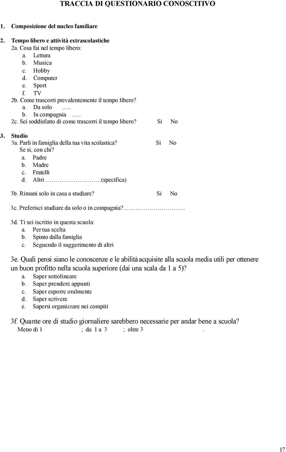 Parli in famiglia della tua vita scolastica? Si No Se si, con chi? a. Padre b. Madre c. Fratelli d. Altri.(specifica) 3b. Rimani solo in casa a studiare? Si No 3c.