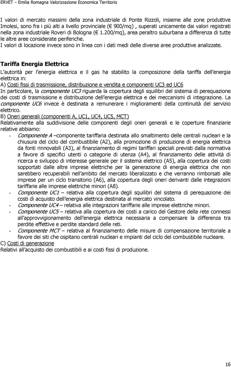 I valori di locazione invece sono in linea con i dati medi delle diverse aree produttive analizzate.