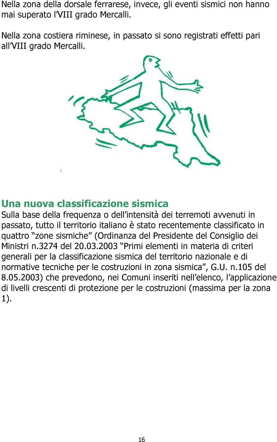 Una nuova classificazione sismica Sulla base della frequenza o dell intensità dei terremoti avvenuti in passato, tutto il territorio italiano è stato recentemente classificato in quattro zone