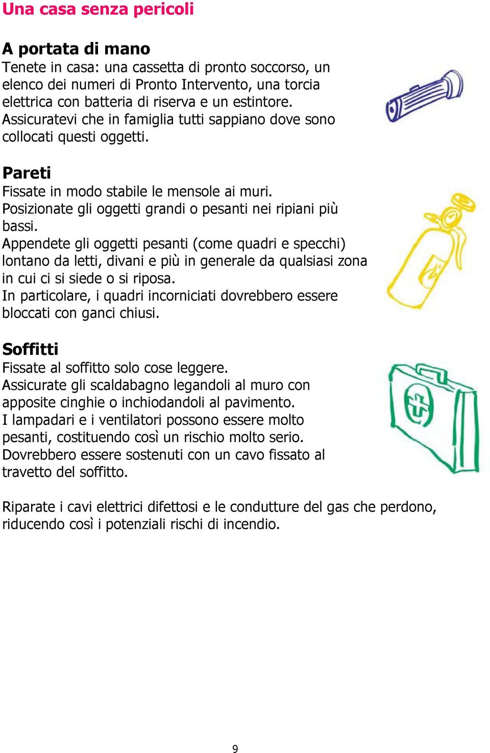 Appendete gli oggetti pesanti (come quadri e specchi) lontano da letti, divani e più in generale da qualsiasi zona in cui ci si siede o si riposa.