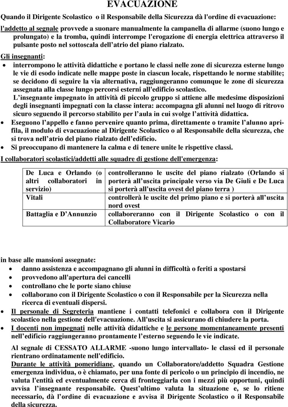 Gli insegnanti: interrompono le attività didattiche e portano le classi nelle zone di sicurezza esterne lungo le vie di esodo indicate nelle mappe poste in ciascun locale, rispettando le norme