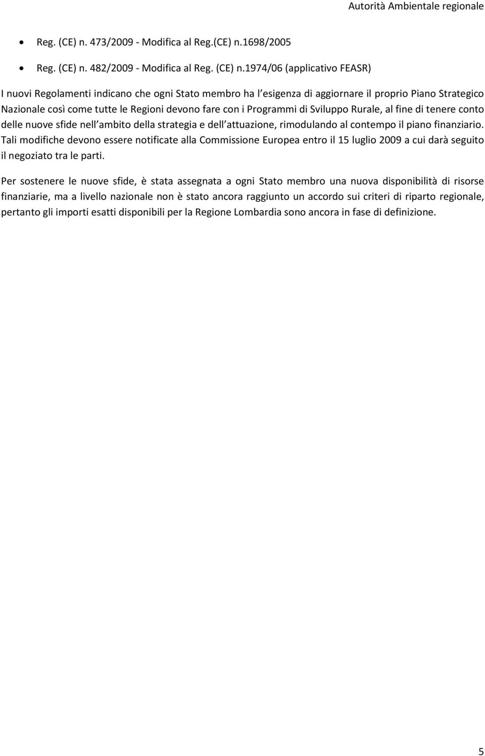 1698/2005  482/2009 - Modifica al 1974/06 (applicativo FEASR) I nuovi Regolamenti indicano che ogni Stato membro ha l esigenza di aggiornare il proprio Piano Strategico Nazionale così come tutte le