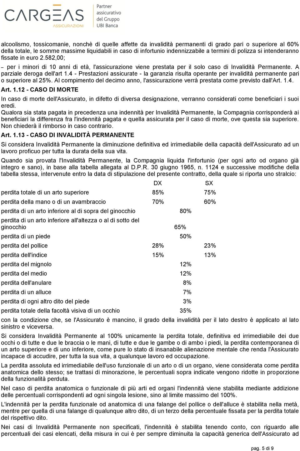 4 - Prestazioni assicurate - la garanzia risulta operante per invalidità permanente pari o superiore al 25%. Al compimento del decimo anno, l'assicurazione verrà prestata come previsto dall'art. 1.4. Art.