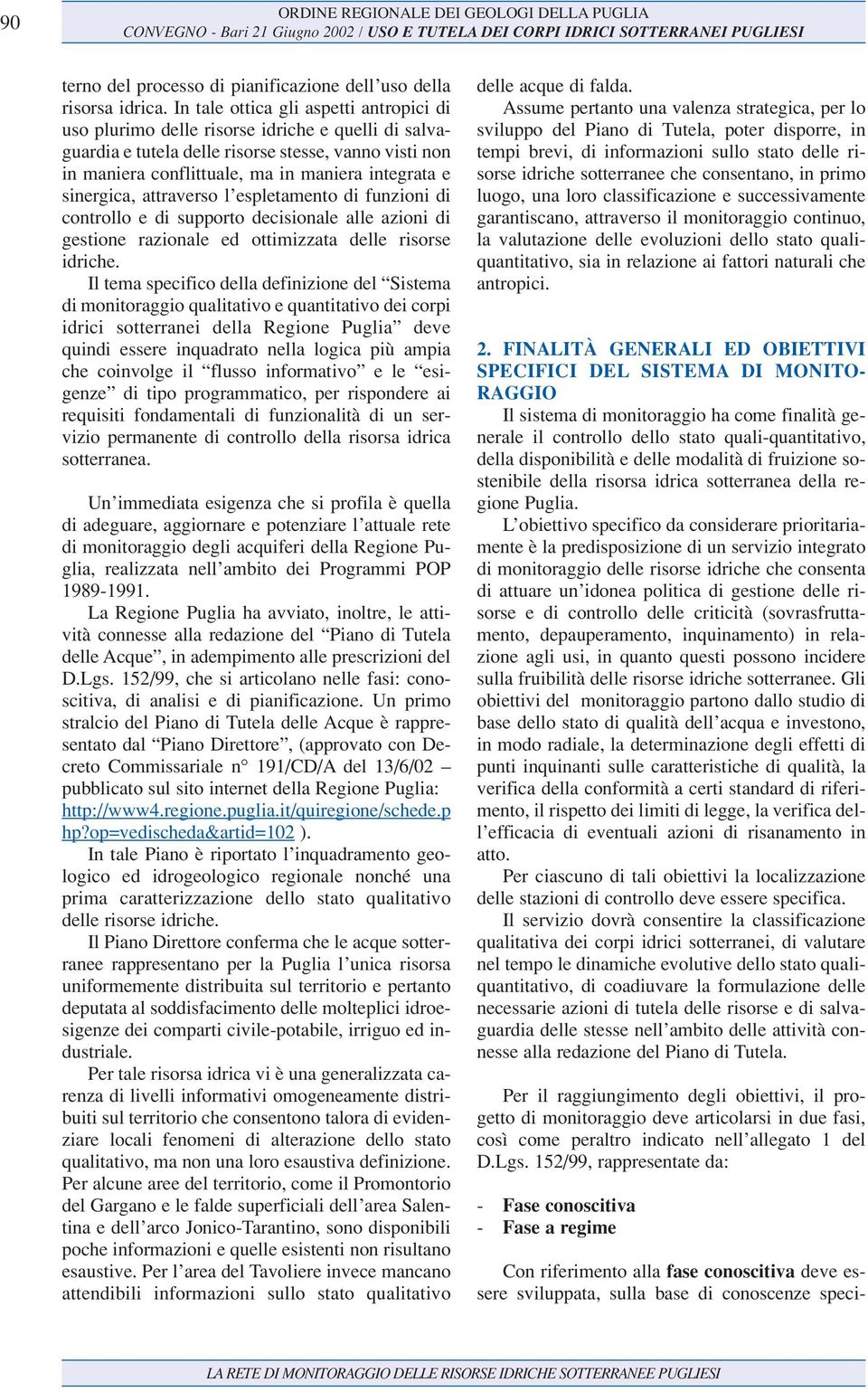 sinergica, attraverso l espletamento di funzioni di controllo e di supporto decisionale alle azioni di gestione razionale ed ottimizzata delle risorse idriche.