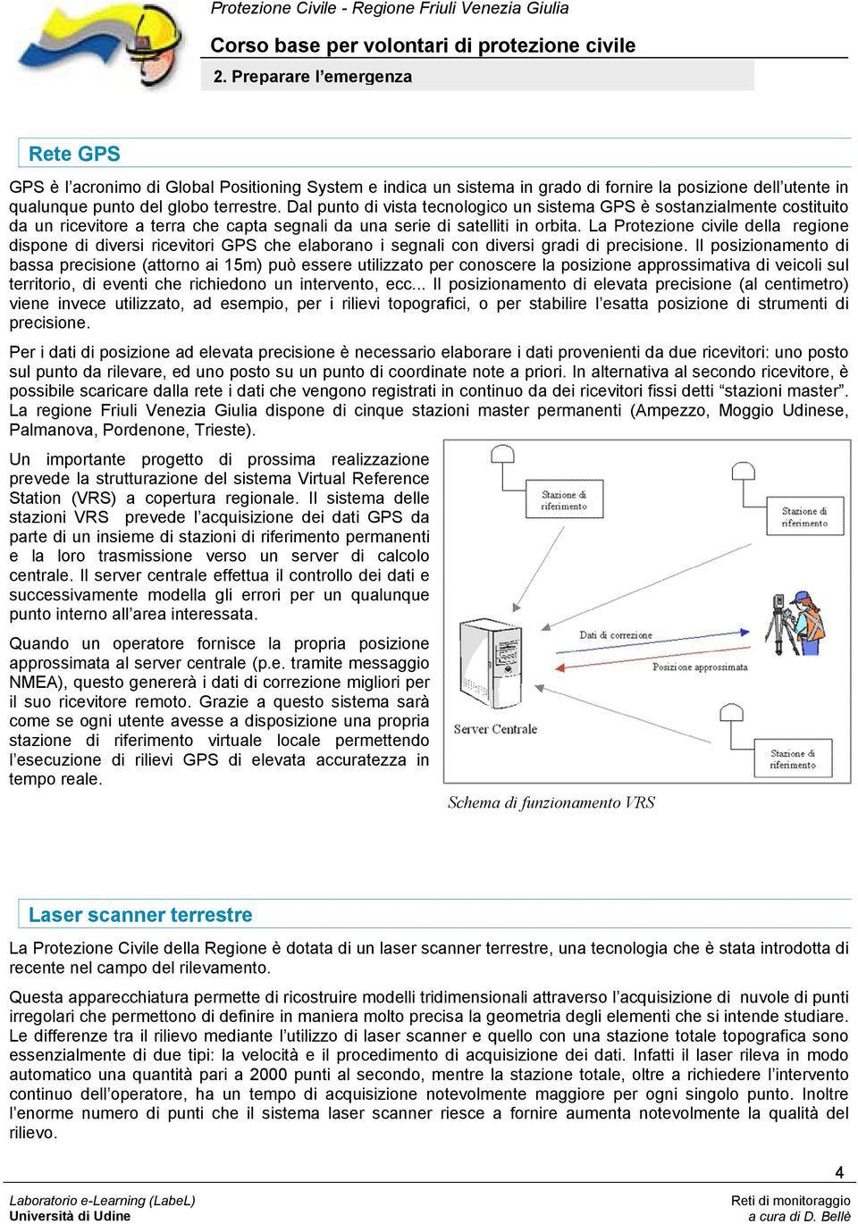 La Protezione civile della regione dispone di diversi ricevitori GPS che elaborano i segnali con diversi gradi di precisione.