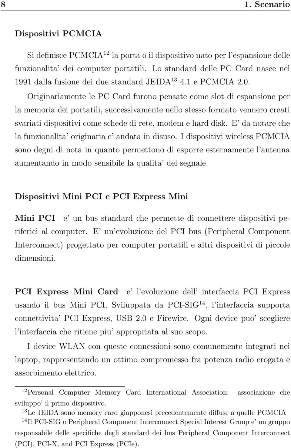 Originariamente le PC Card furono pensate come slot di espansione per la memoria dei portatili, successivamente nello stesso formato vennero creati svariati dispositivi come schede di rete, modem e