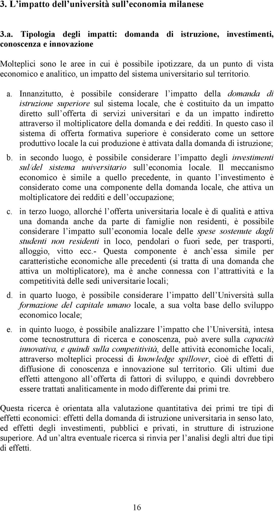 milanese 3.a. Tipologia degli impatti: domanda di istruzione, investimenti, conoscenza e innovazione Molteplici sono le aree in cui è possibile ipotizzare, da un punto di vista economico e analitico,