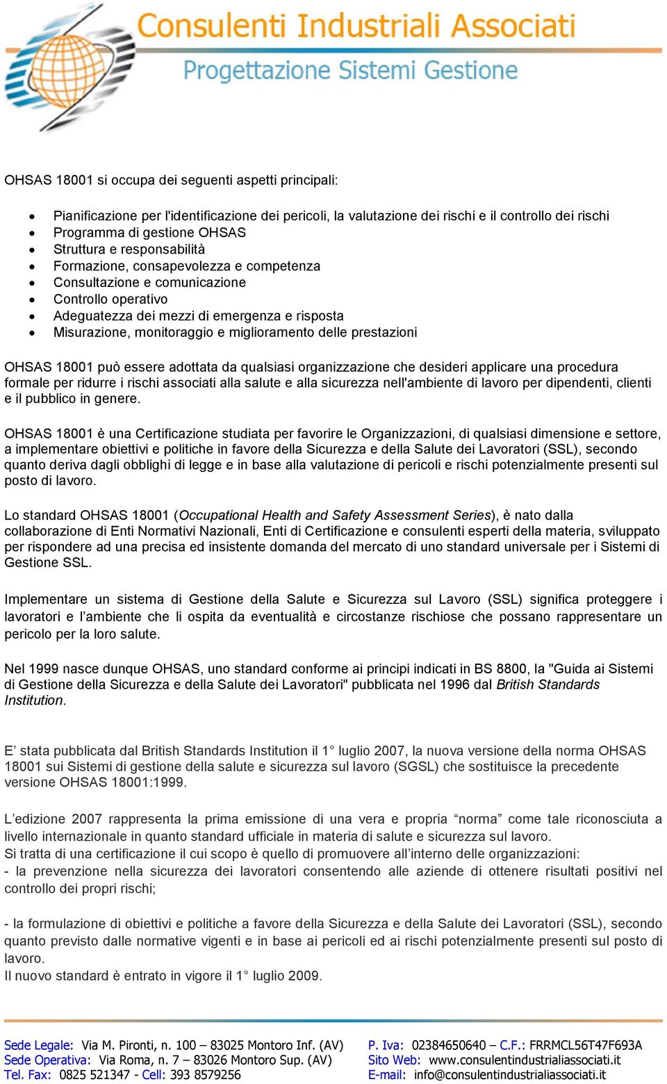 prestazioni OHSAS 18001 può essere adottata da qualsiasi organizzazione che desideri applicare una procedura formale per ridurre i rischi associati alla salute e alla sicurezza nell'ambiente di