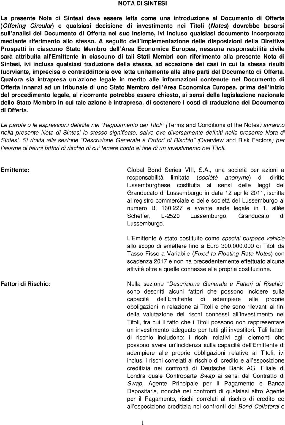 A seguito dell implementazione delle disposizioni della Direttiva Prospetti in ciascuno Stato Membro dell Area Economica Europea, nessuna responsabilità civile sarà attribuita all Emittente in