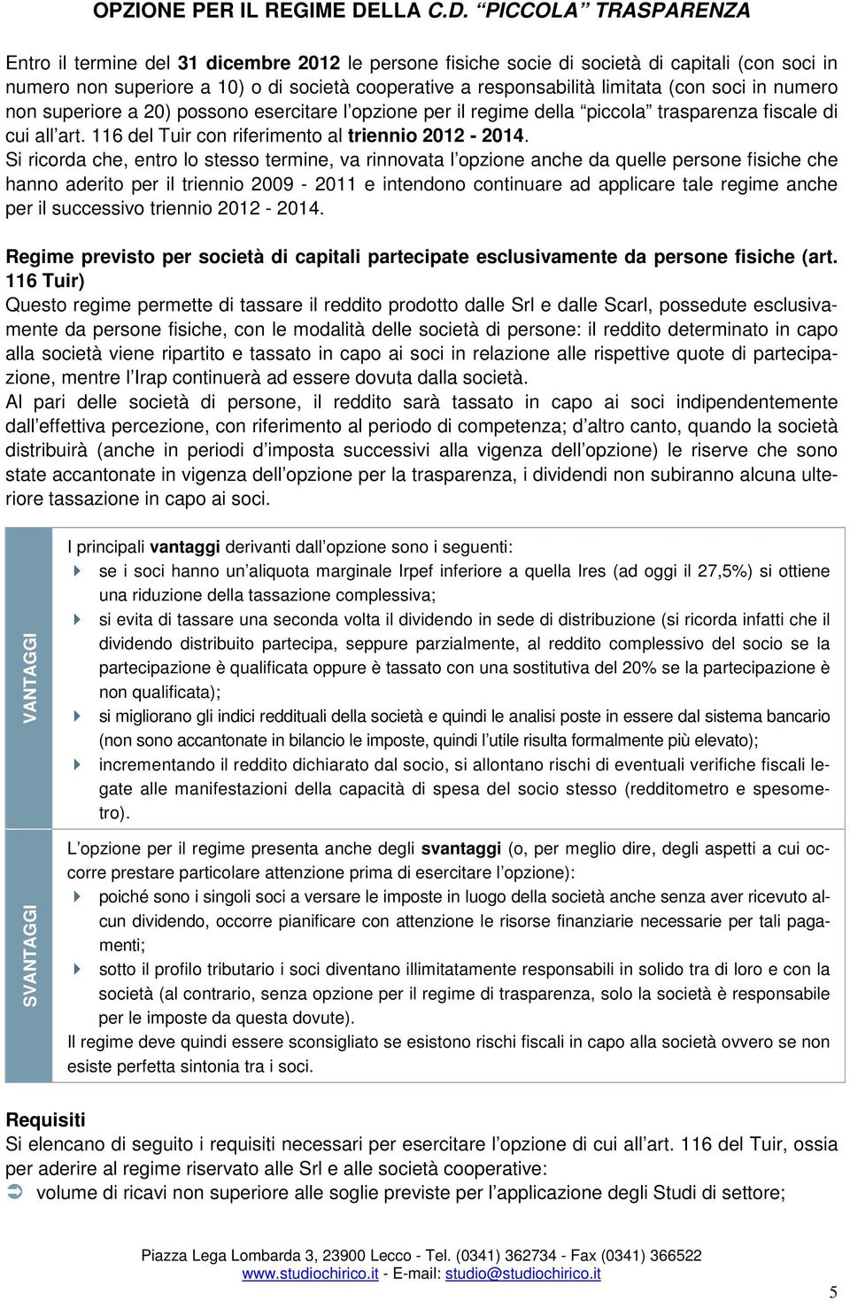 PICCOLA TRASPARENZA Entro il termine del 31 dicembre 2012 le persone fisiche socie di società di capitali (con soci in numero non superiore a 10) o di società cooperative a responsabilità limitata