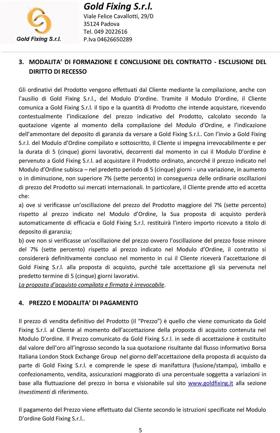 indicazione del prezzo indicativo del Prodotto, calcolato secondo la quotazione vigente al momento della compilazione del Modulo d Ordine, e l indicazione dell ammontare del deposito di garanzia da