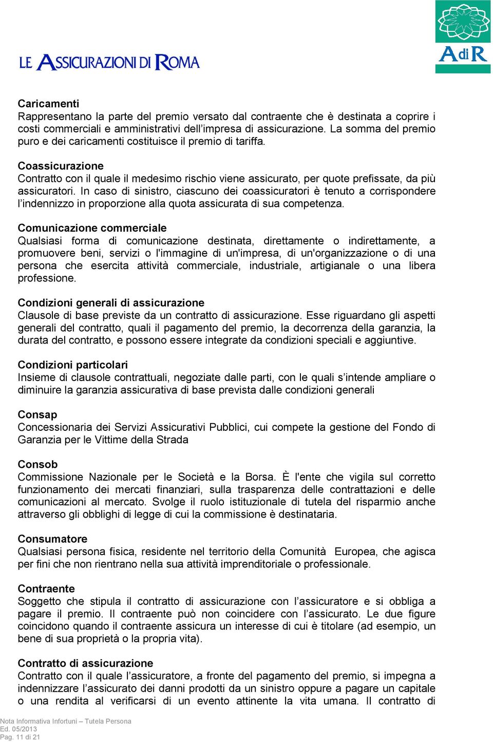 In caso di sinistro, ciascuno dei coassicuratori è tenuto a corrispondere l indennizzo in proporzione alla quota assicurata di sua competenza.