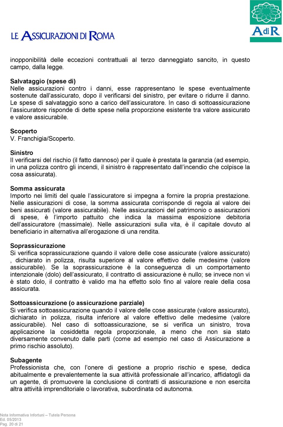 Le spese di salvataggio sono a carico dell assicuratore. In caso di sottoassicurazione l assicuratore risponde di dette spese nella proporzione esistente tra valore assicurato e valore assicurabile.