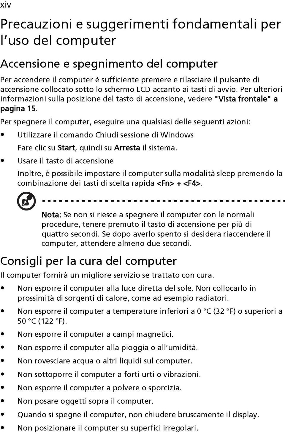 Per spegnere il computer, eseguire una qualsiasi delle seguenti azioni: Utilizzare il comando Chiudi sessione di Windows Fare clic su Start, quindi su Arresta il sistema.