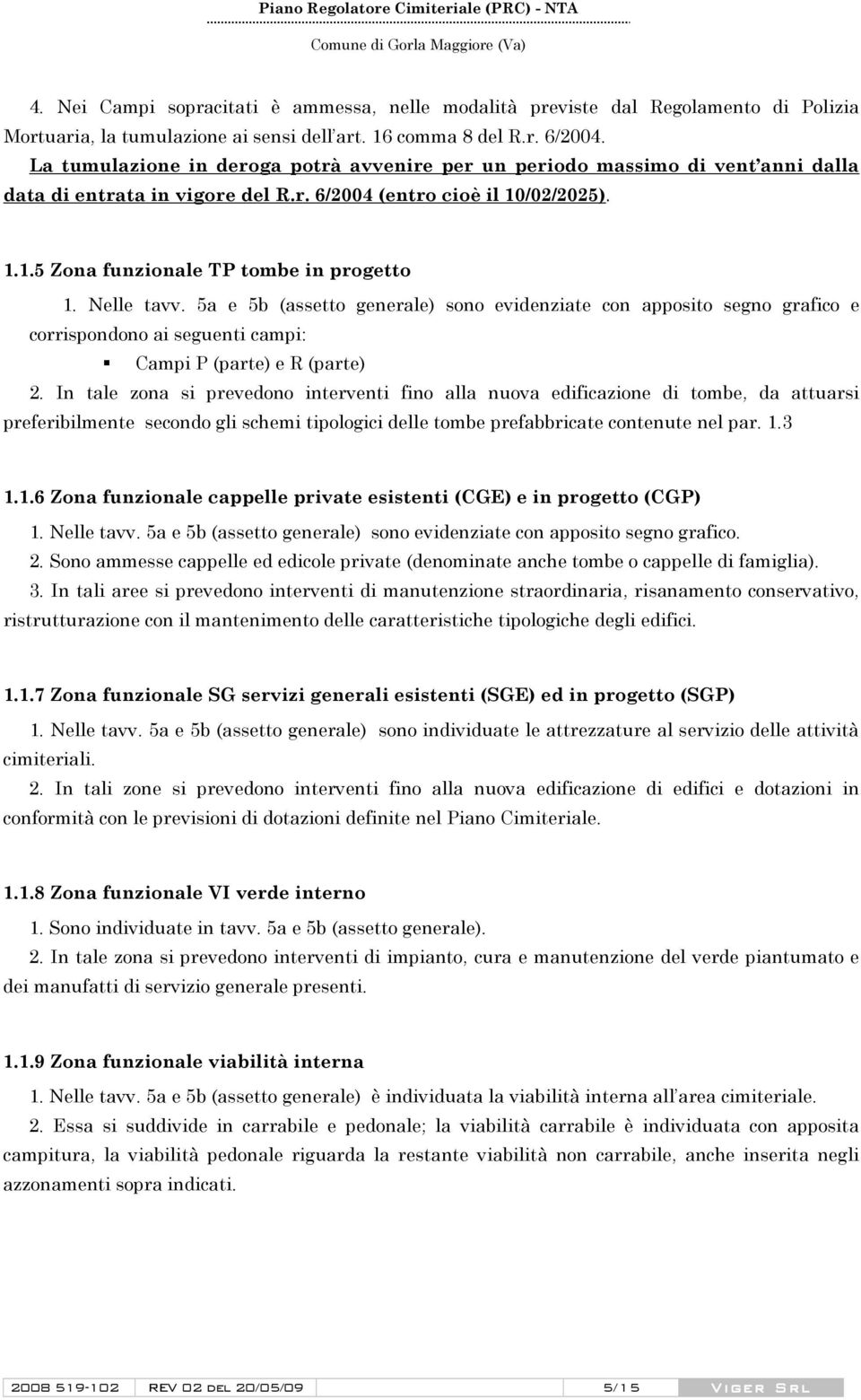 Nelle tavv. 5a e 5b (assetto generale) sono evidenziate con apposito segno grafico e corrispondono ai seguenti campi: Campi P (parte) e R (parte) 2.