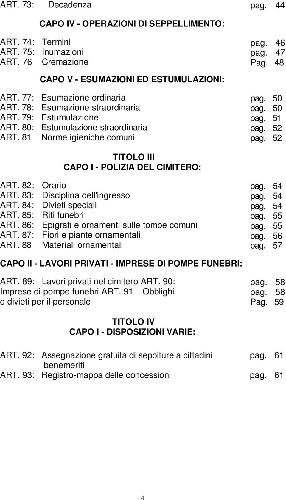 52 TITOLO III CAPO I - POLIZIA DEL CIMITERO: ART. 82: Orario ART. 83: Disciplina dell'ingresso ART. 84: Divieti speciali ART. 85: Riti funebri ART. 86: Epigrafi e ornamenti sulle tombe comuni ART.