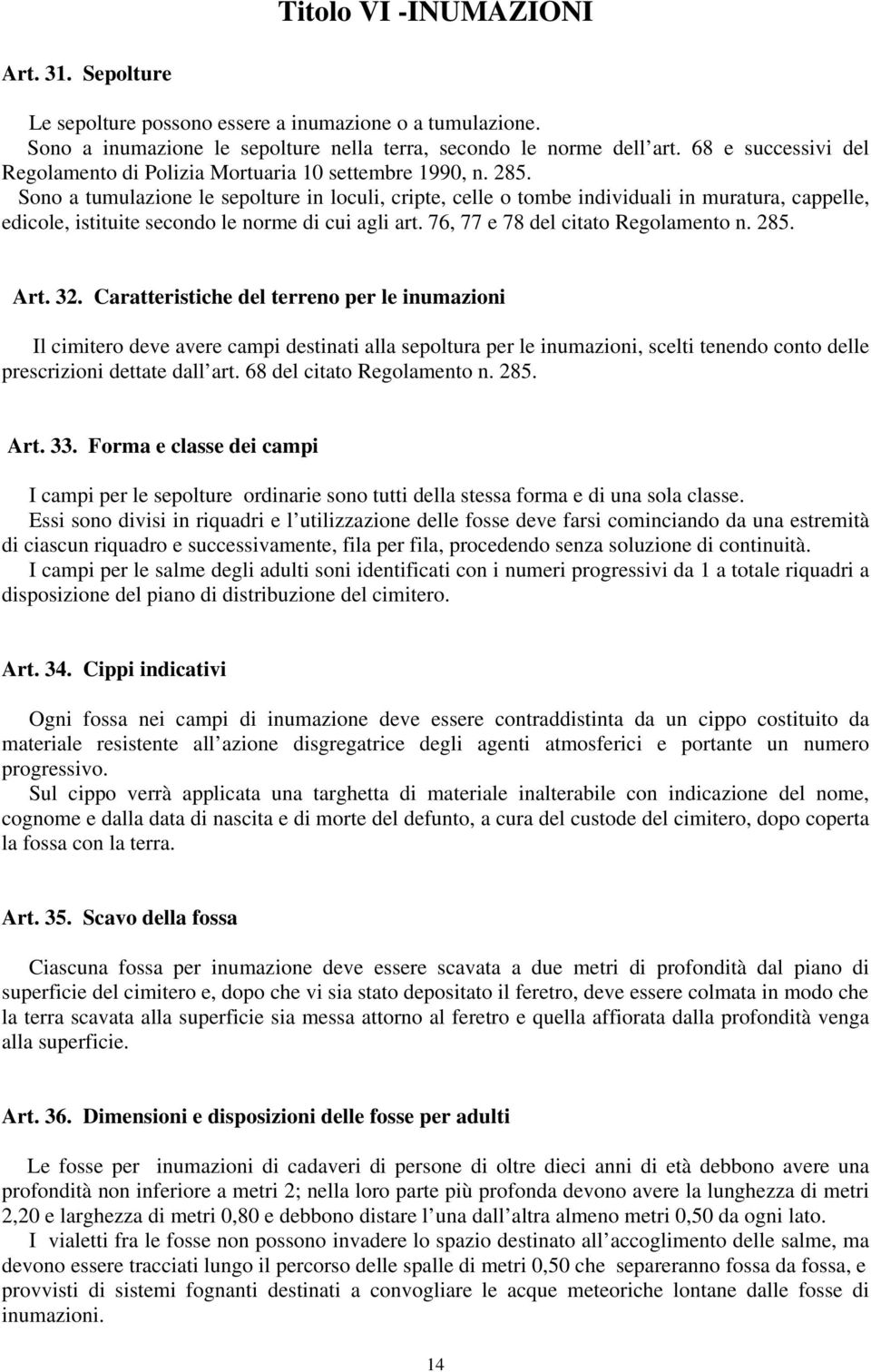 Sono a tumulazione le sepolture in loculi, cripte, celle o tombe individuali in muratura, cappelle, edicole, istituite secondo le norme di cui agli art. 76, 77 e 78 del citato Regolamento n. 285. Art.