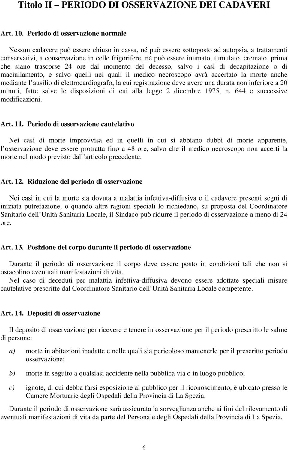 inumato, tumulato, cremato, prima che siano trascorse 24 ore dal momento del decesso, salvo i casi di decapitazione o di maciullamento, e salvo quelli nei quali il medico necroscopo avrà accertato la