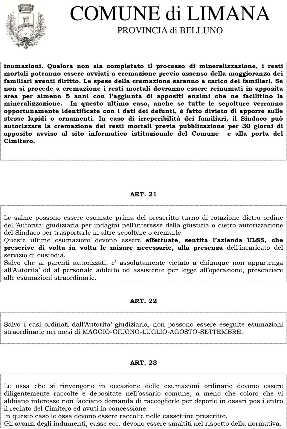 Se non si procede a cremazione i resti mortali dovranno essere reinumati in apposita area per almeno 5 anni con l aggiunta di appositi enzimi che ne facilitino la mineralizzazione.