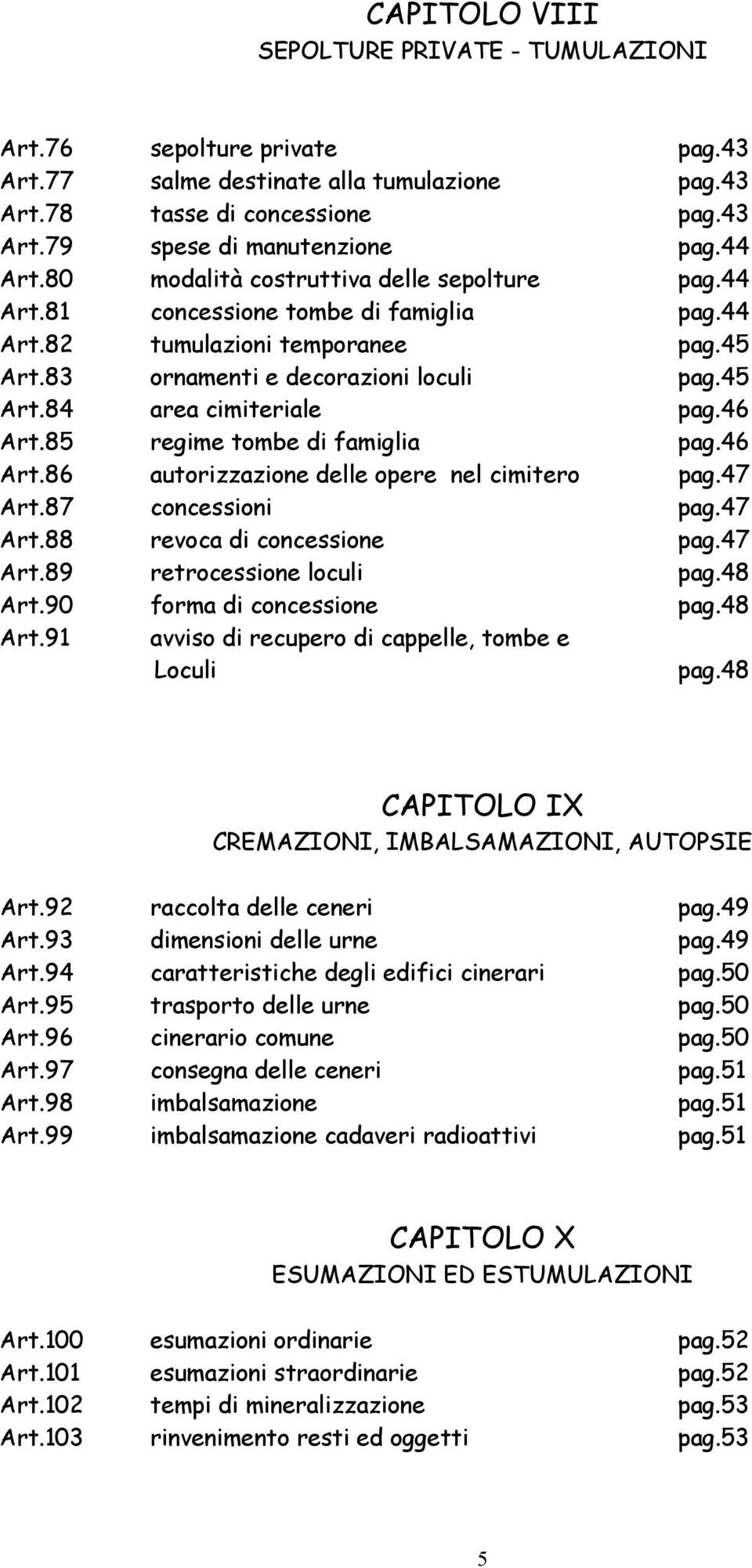 46 Art.85 regime tombe di famiglia pag.46 Art.86 autorizzazione delle opere nel cimitero pag.47 Art.87 concessioni pag.47 Art.88 revoca di concessione pag.47 Art.89 retrocessione loculi pag.48 Art.