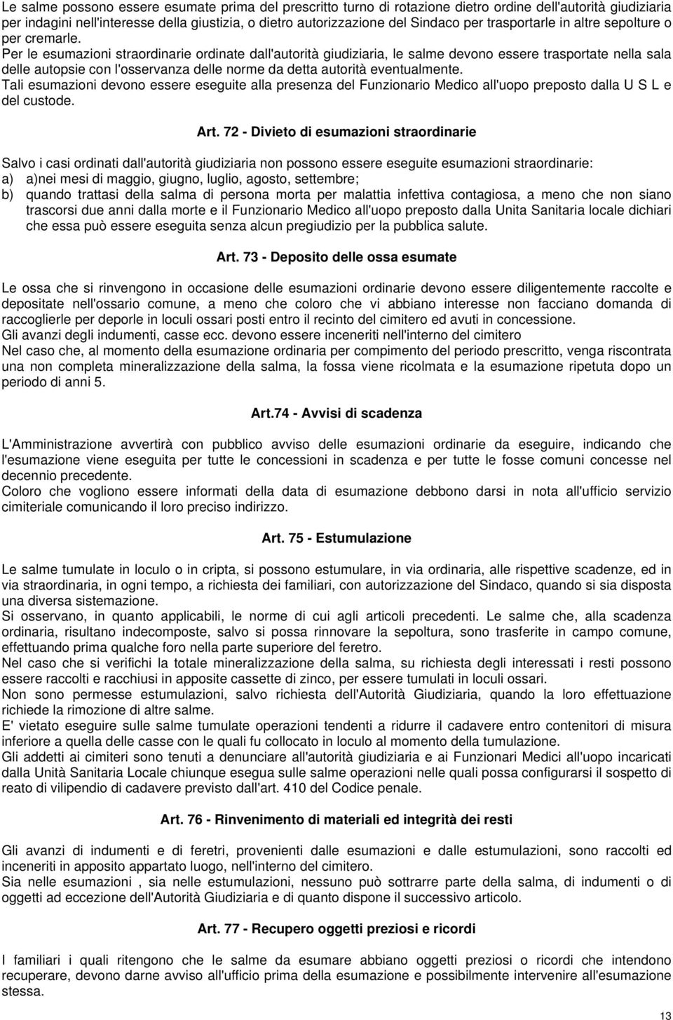 Per le esumazioni straordinarie ordinate dall'autorità giudiziaria, le salme devono essere trasportate nella sala delle autopsie con l'osservanza delle norme da detta autorità eventualmente.