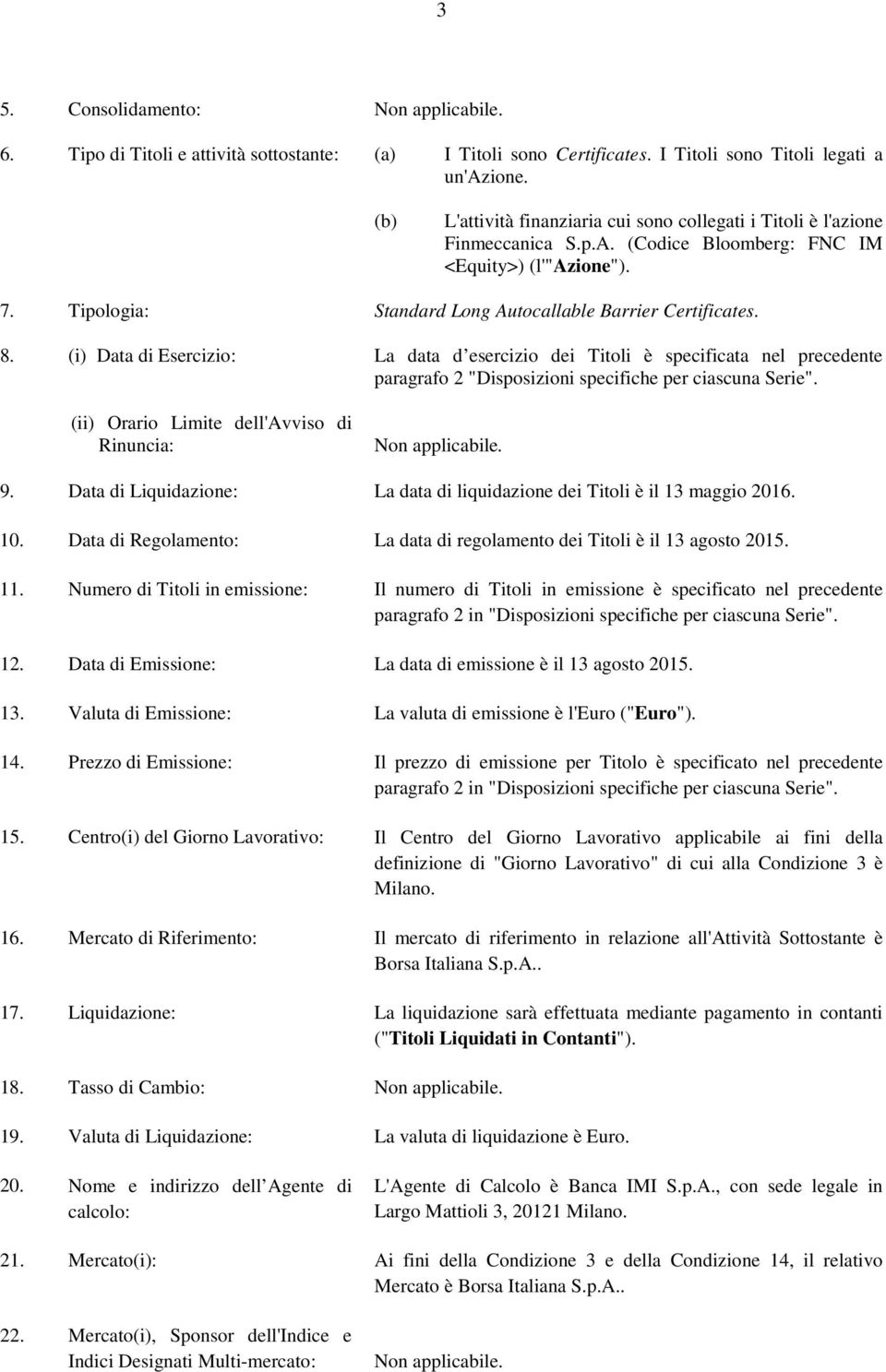 8. (i) Data di Esercizio: (ii) Orario Limite dell'avviso di Rinuncia: La data d esercizio dei Titoli è specificata nel precedente paragrafo 2 "Disposizioni specifiche per ciascuna Serie". 9.