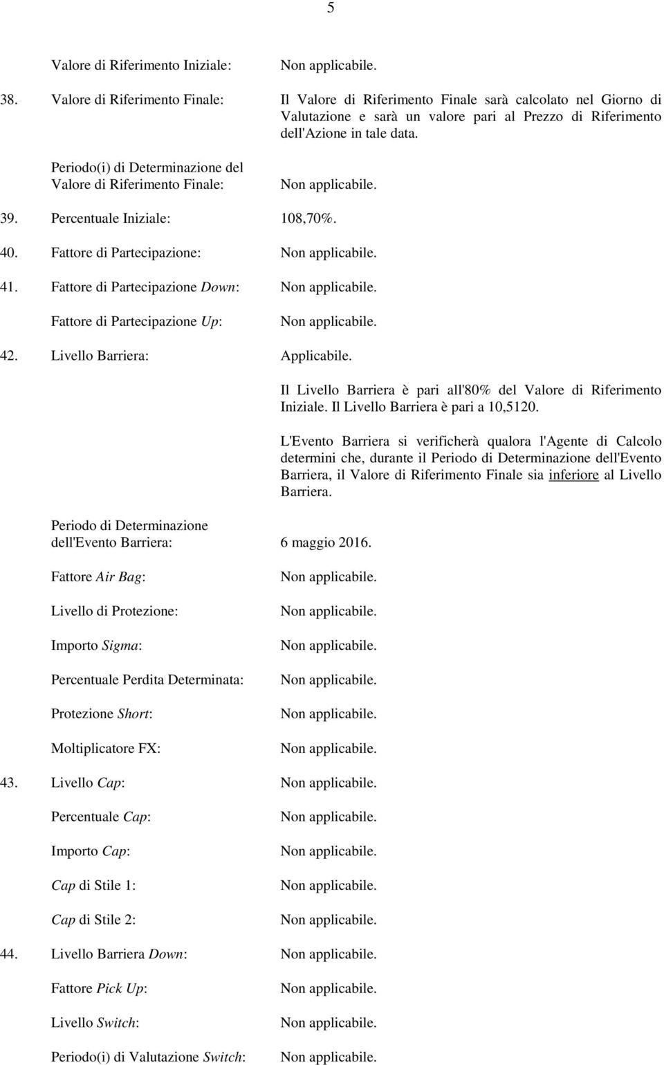 di Riferimento dell'azione in tale data. 39. Percentuale Iniziale: 108,70%. 40. Fattore di Partecipazione: 41. Fattore di Partecipazione Down: Fattore di Partecipazione Up: 42.