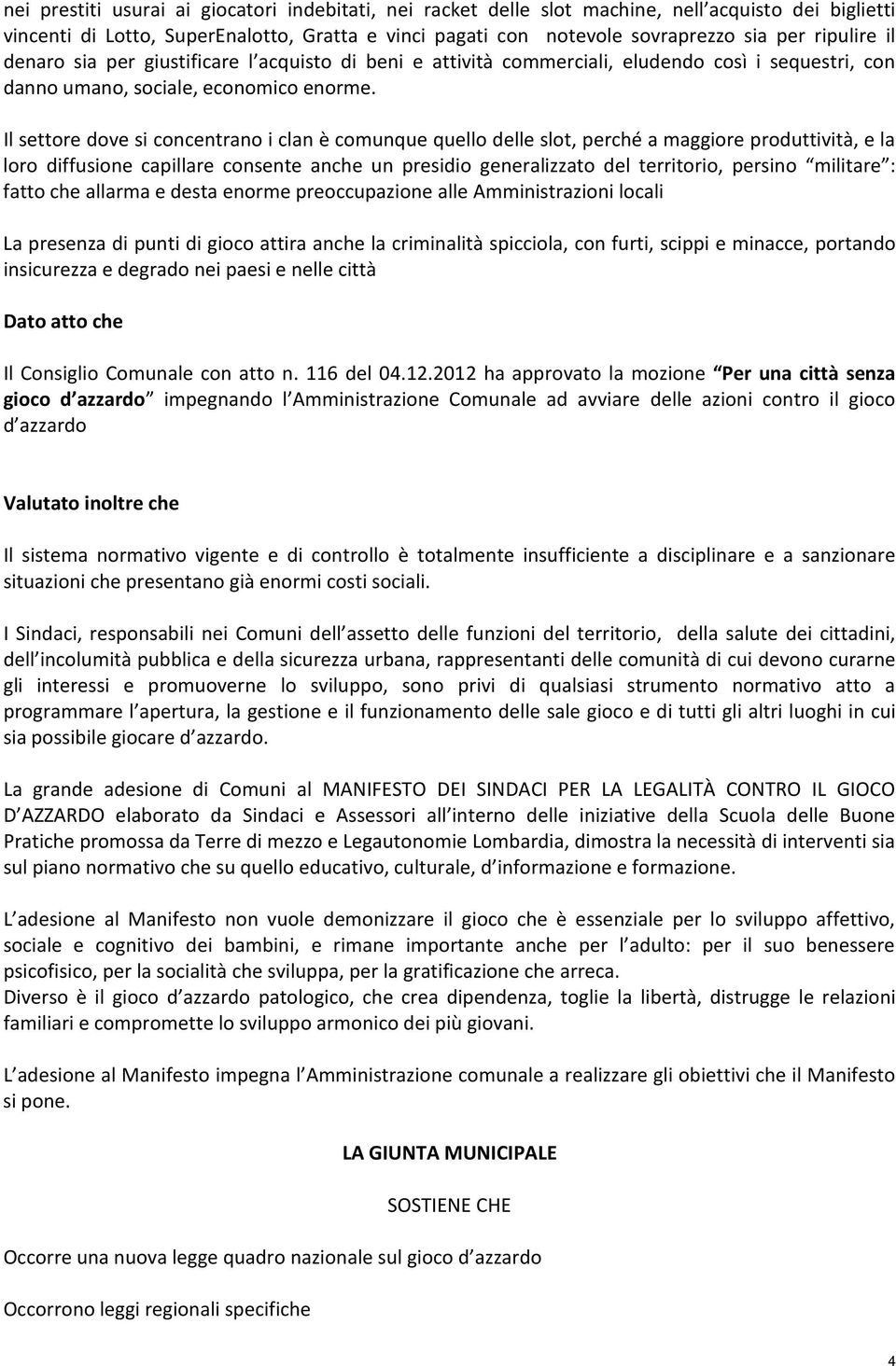 Il settore dove si concentrano i clan è comunque quello delle slot, perché a maggiore produttività, e la loro diffusione capillare consente anche un presidio generalizzato del territorio, persino