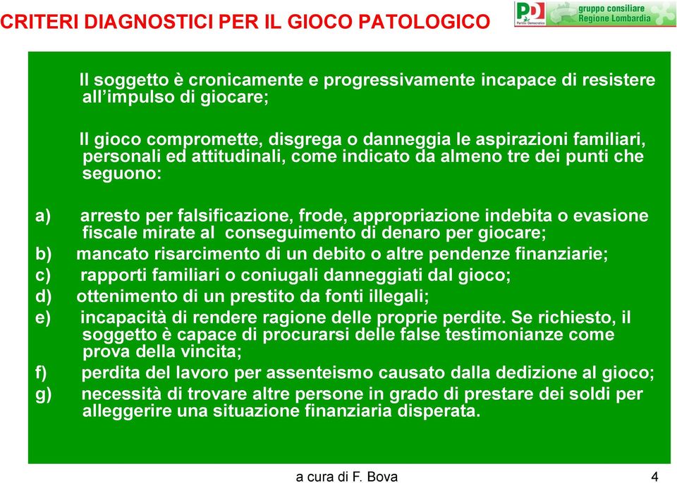 denaro per giocare; b) mancato risarcimento di un debito o altre pendenze finanziarie; c) rapporti familiari o coniugali danneggiati dal gioco; d) ottenimento di un prestito da fonti illegali; e)