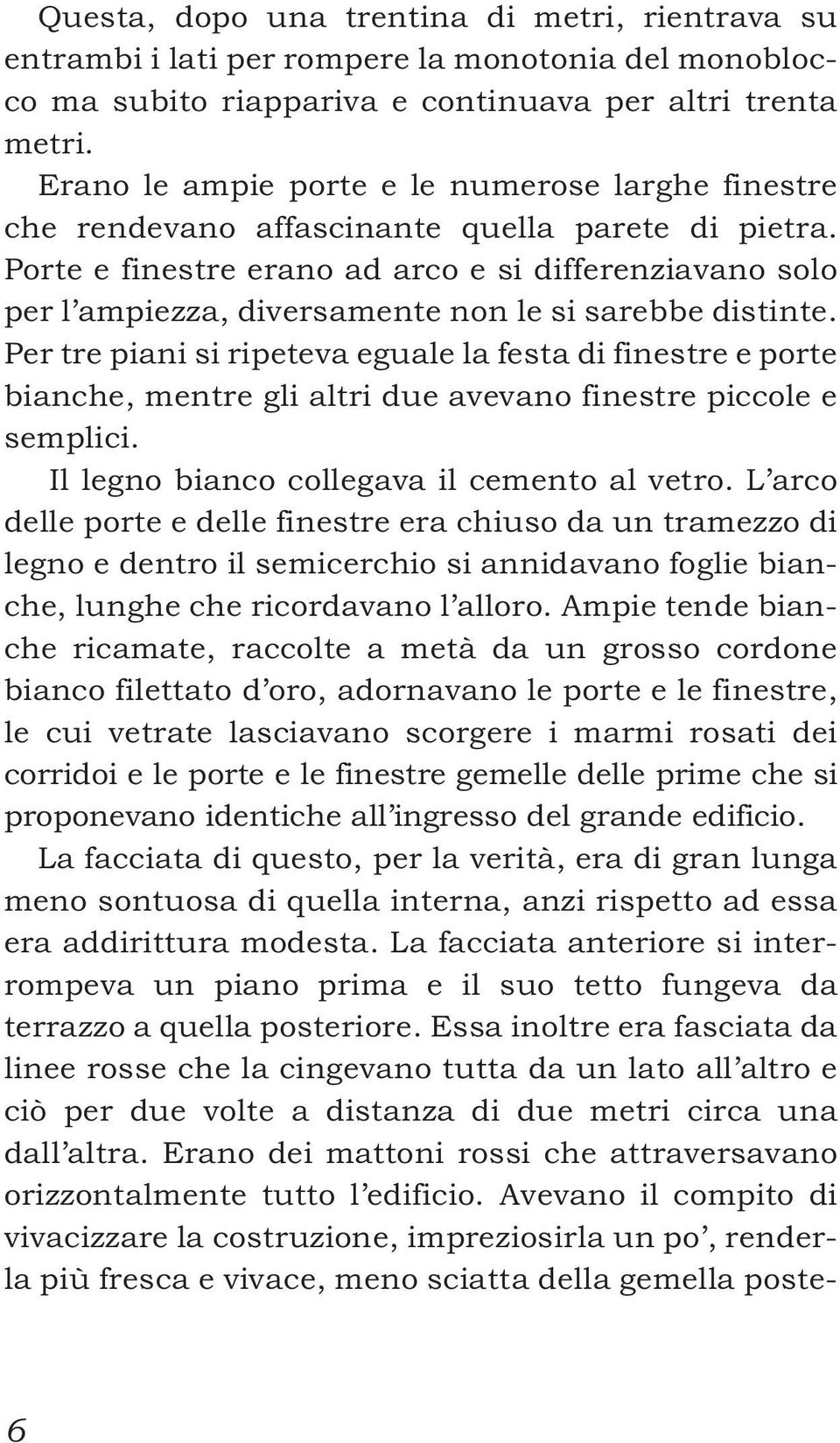 Porte e finestre erano ad arco e si differenziavano solo per l ampiezza, diversamente non le si sarebbe distinte.