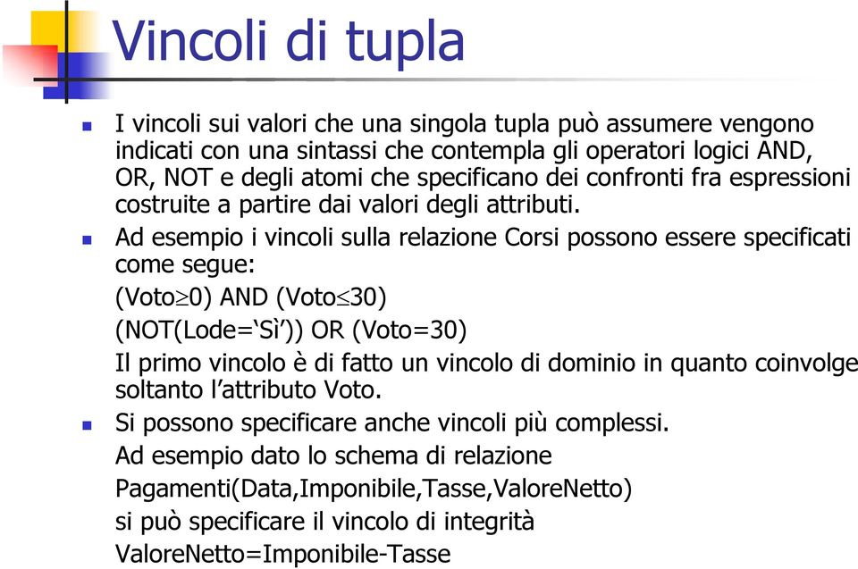 Ad esempio i vincoli sulla relazione Corsi possono essere specificati come segue: (Voto 0) AND (Voto 30) (NOT(Lode= Sì )) OR (Voto=30) Il primo vincolo è di fatto un vincolo