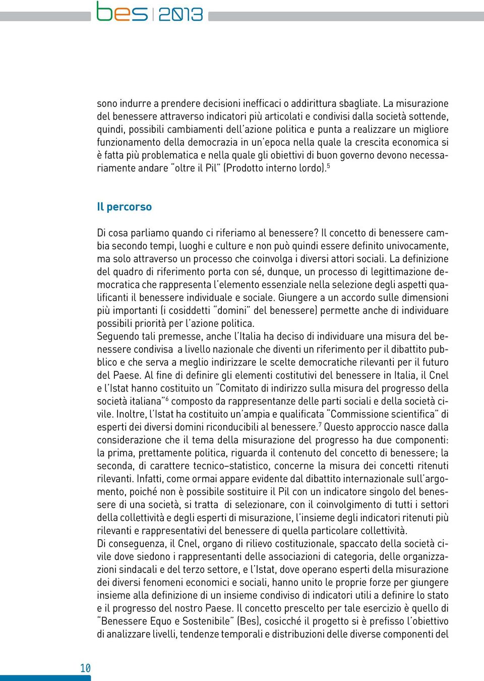 della democrazia in un epoca nella quale la crescita economica si è fatta più problematica e nella quale gli obiettivi di buon governo devono necessariamente andare oltre il Pil (Prodotto interno