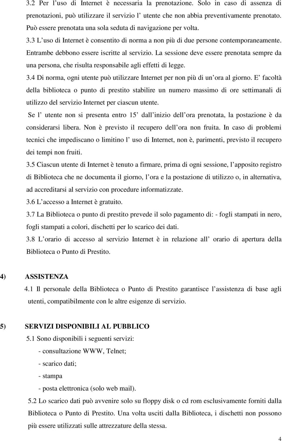 La sessione deve essere prenotata sempre da una persona, che risulta responsabile agli effetti di legge. 3.4 Di norma, ogni utente può utilizzare Internet per non più di un ora al giorno.