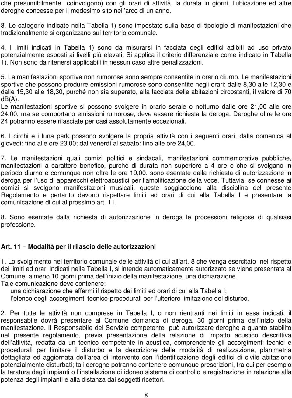 I limiti indicati in Tabella 1) sono da misurarsi in facciata degli edifici adibiti ad uso privato potenzialmente esposti ai livelli più elevati.