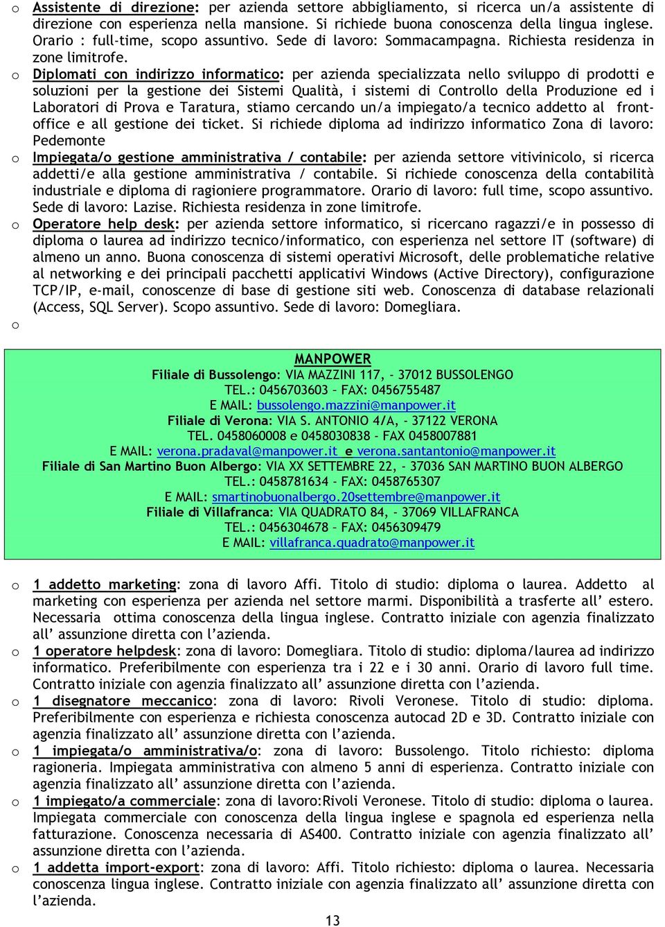 o Diplomati con indirizzo informatico: per azienda specializzata nello sviluppo di prodotti e soluzioni per la gestione dei Sistemi Qualità, i sistemi di Controllo della Produzione ed i Laboratori di