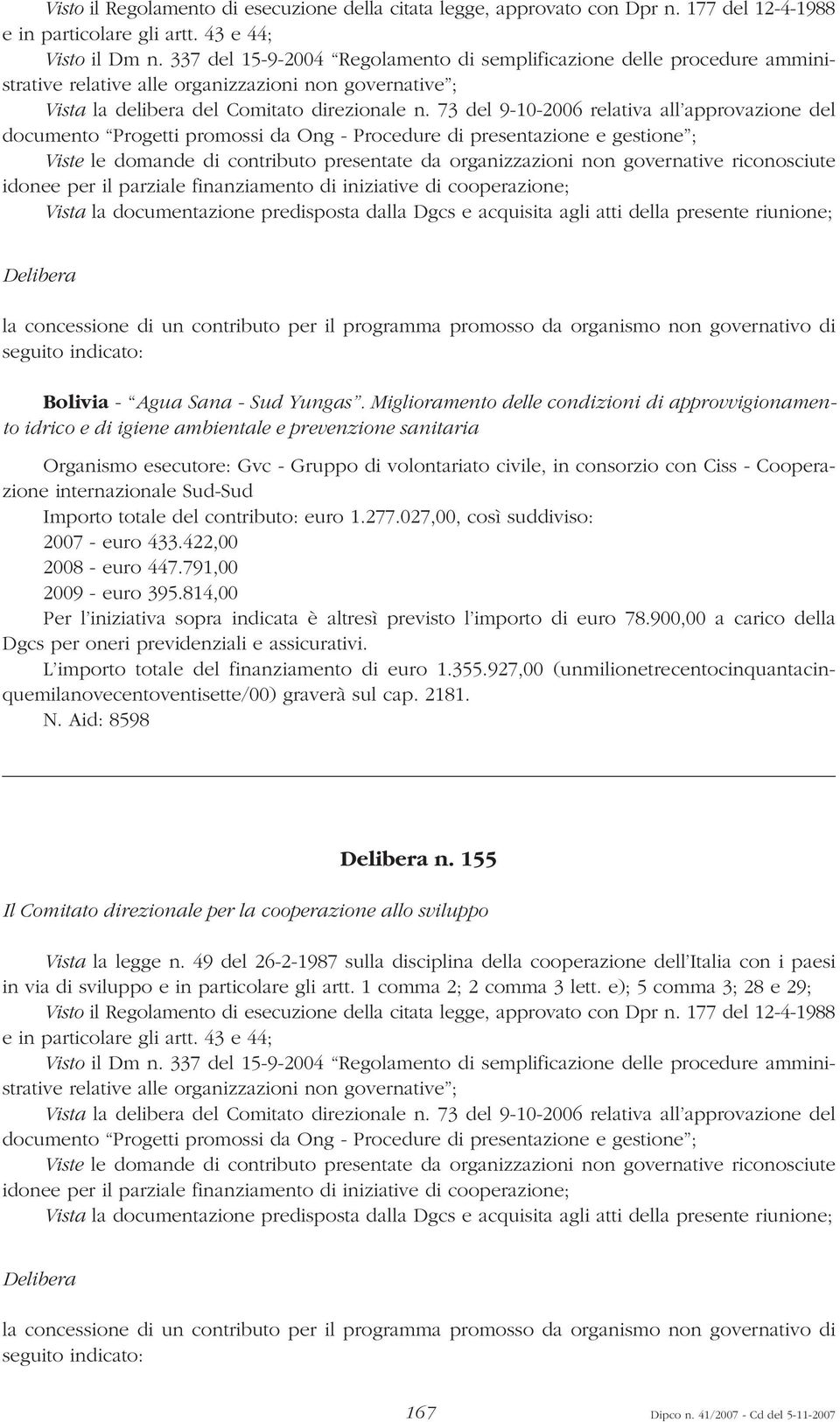 73 del 9-10-2006 relativa all approvazione del documento Progetti promossi da Ong - Procedure di presentazione e gestione ; Viste le domande di contributo presentate da organizzazioni non governative