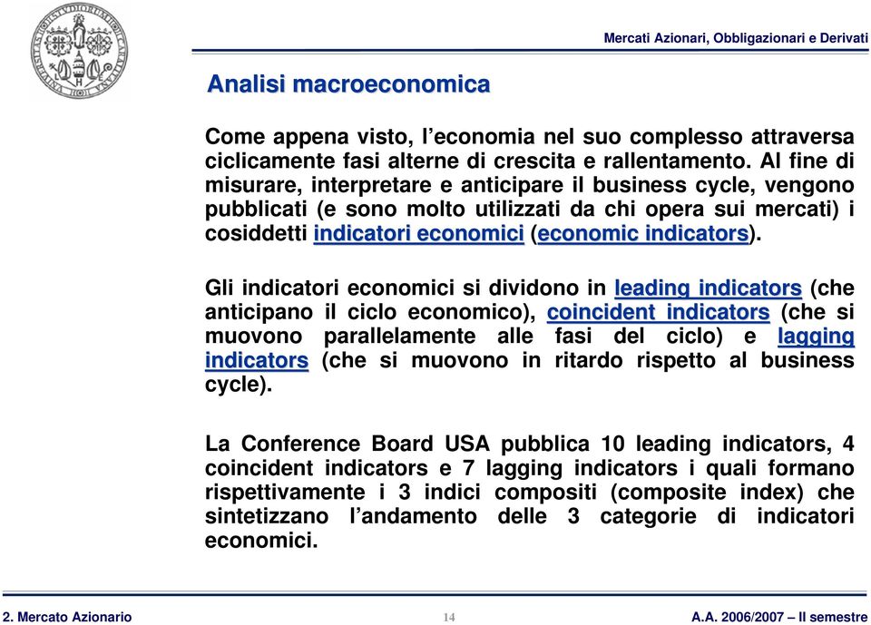 Gli indicatori economici si dividono in leading indicators (che anticipano il ciclo economico), coincident indicators (che si muovono parallelamente alle fasi del ciclo) e lagging indicators (che si