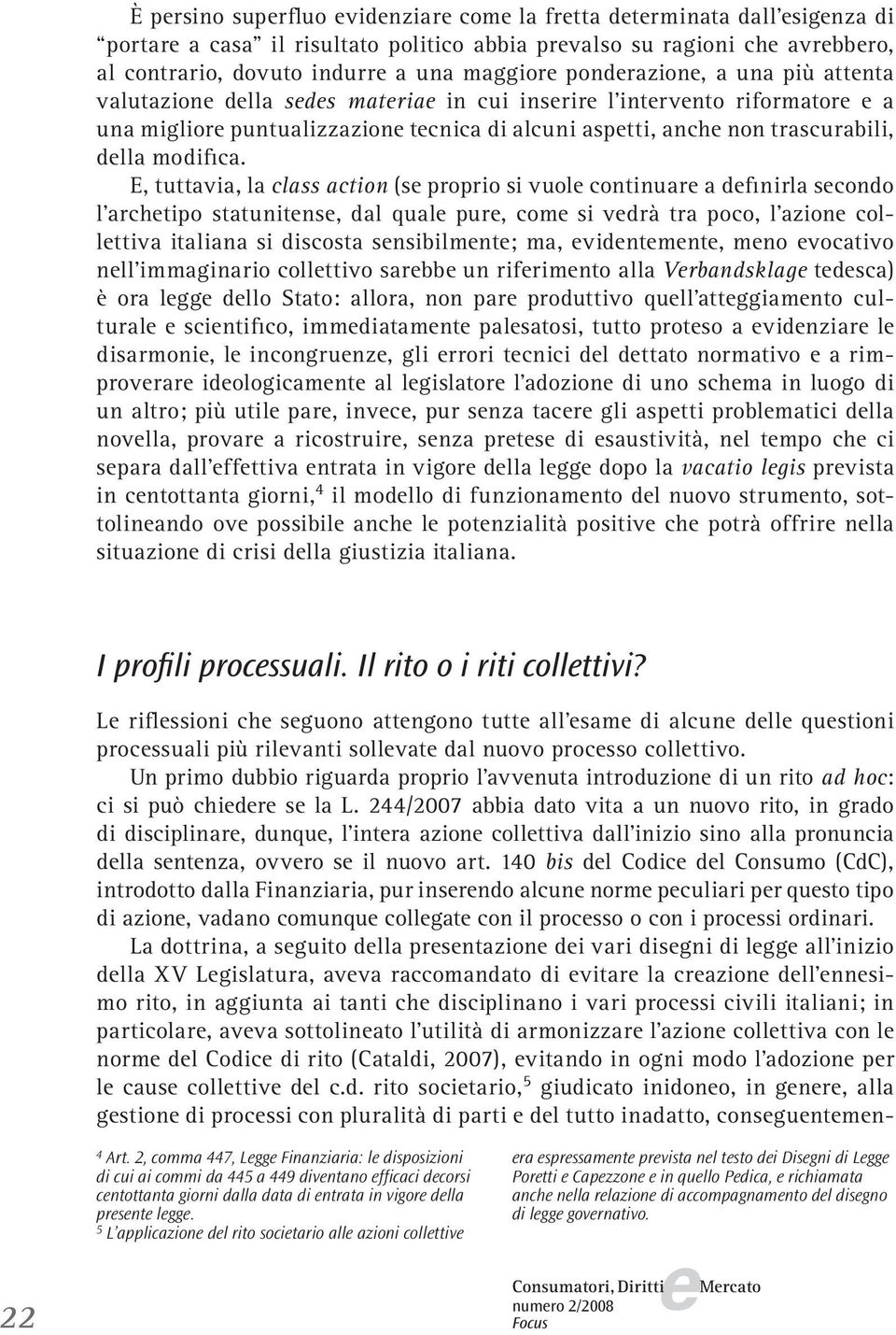 E, tuttavia, la class action (s proprio si vuol continuar a dfinirla scondo l archtipo statunitns, dal qual pur, com si vdrà tra poco, l azion collttiva italiana si discosta snsibilmnt; ma, vidntmnt,